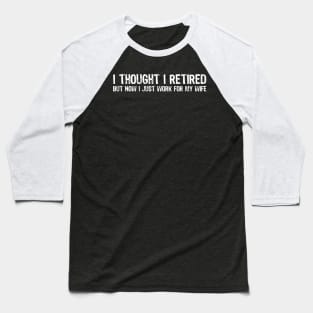 I Thought I Retired But Now I Just Work For My Wife Baseball T-Shirt